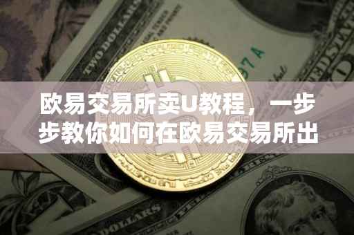 欧易交易所卖U教程，一步步教你如何在欧易交易所出售数字货币