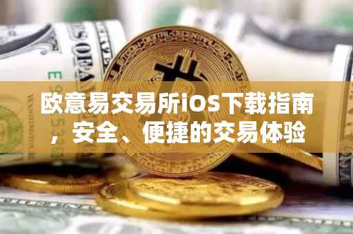 欧意易交易所iOS下载指南，安全、便捷的交易体验