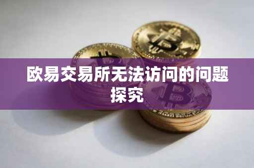 欧易交易所无法访问的问题探究