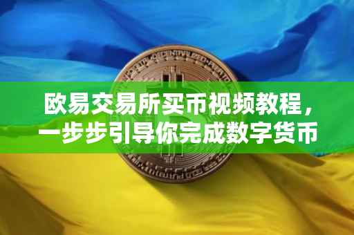 欧易交易所买币视频教程，一步步引导你完成数字货币购买