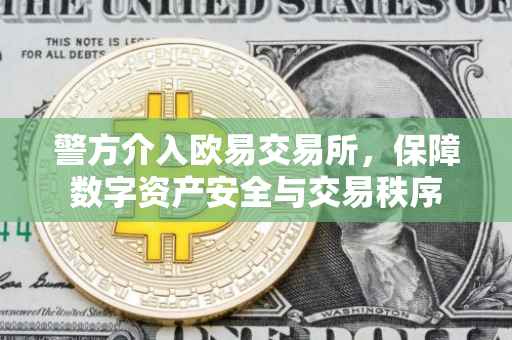 警方介入欧易交易所，保障数字资产安全与交易秩序