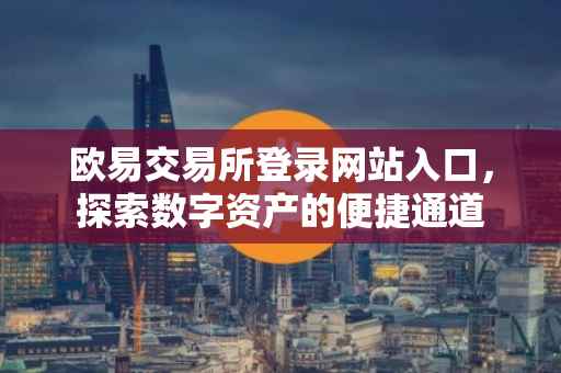 欧易交易所登录网站入口，探索数字资产的便捷通道