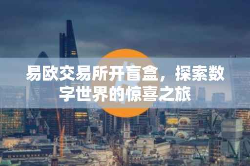 易欧交易所开盲盒，探索数字世界的惊喜之旅
