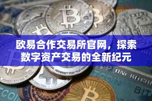 欧易合作交易所官网，探索数字资产交易的全新纪元