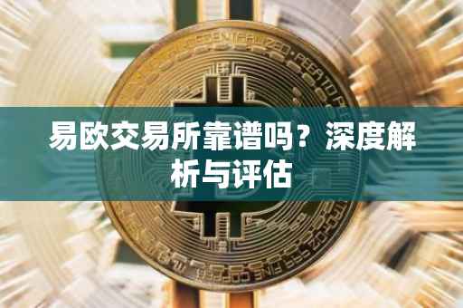 易欧交易所靠谱吗？深度解析与评估