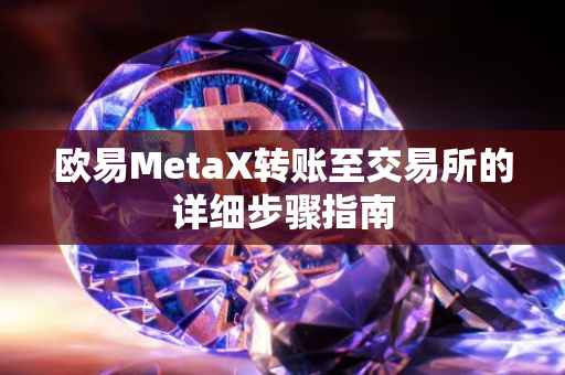 欧易MetaX转账至交易所的详细步骤指南