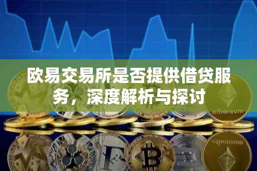 欧易交易所是否提供借贷服务，深度解析与探讨