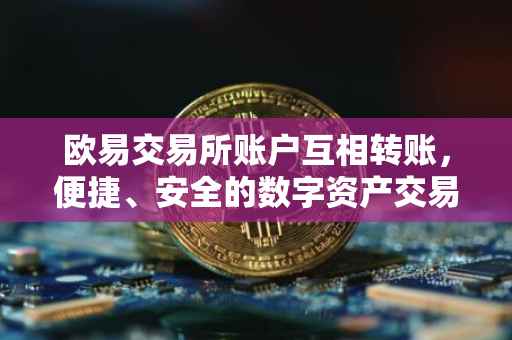 欧易交易所账户互相转账，便捷、安全的数字资产交易体验