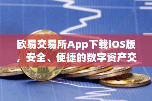 欧易交易所App下载iOS版，安全、便捷的数字资产交易体验