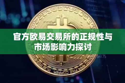 官方欧易交易所的正规性与市场影响力探讨
