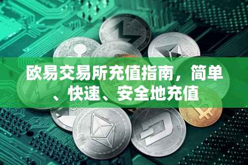 欧易交易所充值指南，简单、快速、安全地充值