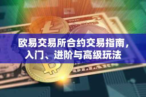 欧易交易所合约交易指南，入门、进阶与高级玩法