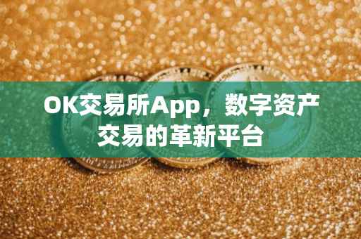 OK交易所App，数字资产交易的革新平台