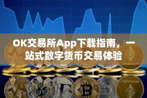 OK交易所App下载指南，一站式数字货币交易体验