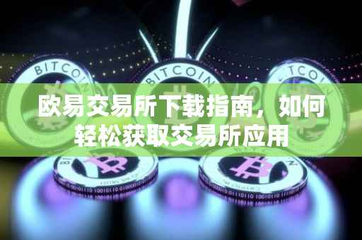 欧易交易所下载指南，如何轻松获取交易所应用