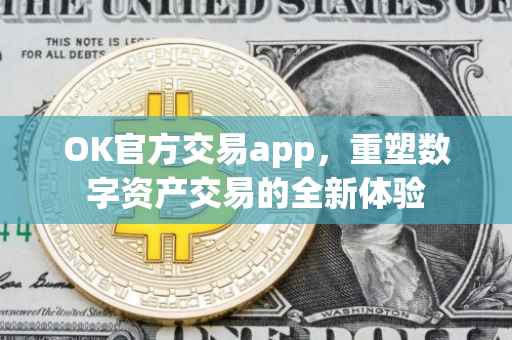 OK官方交易app，重塑数字资产交易的全新体验