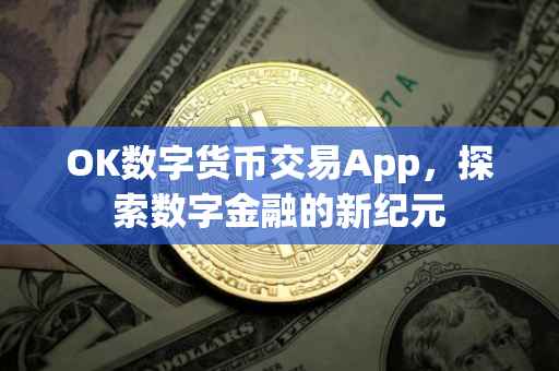 OK数字货币交易App，探索数字金融的新纪元