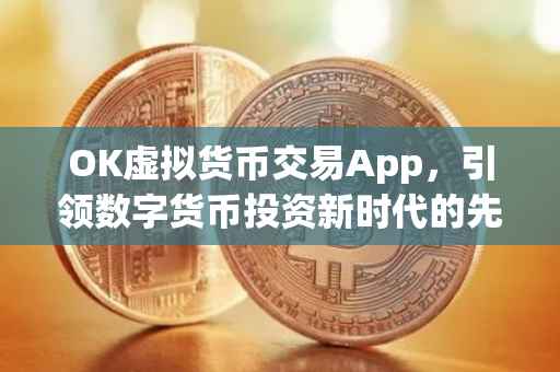 OK虚拟货币交易App，引领数字货币投资新时代的先锋