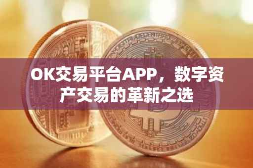 OK交易平台APP，数字资产交易的革新之选