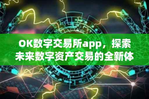 OK数字交易所app，探索未来数字资产交易的全新体验