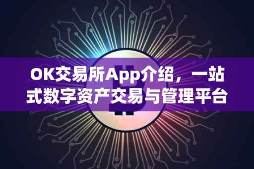 OK交易所App介绍，一站式数字资产交易与管理平台