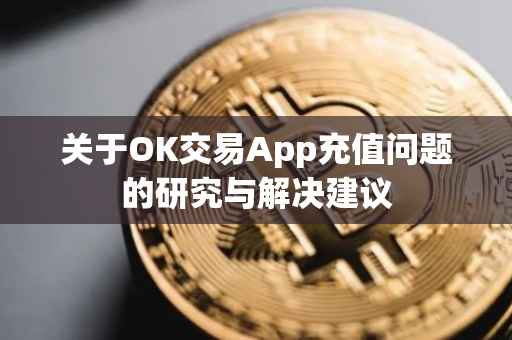 关于OK交易App充值问题的研究与解决建议