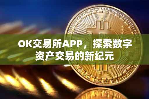 OK交易所APP，探索数字资产交易的新纪元