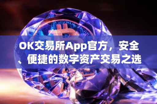 OK交易所App官方，安全、便捷的数字资产交易之选