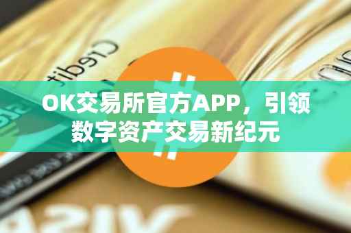 OK交易所官方APP，引领数字资产交易新纪元