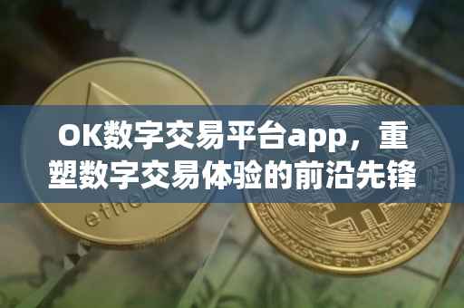 OK数字交易平台app，重塑数字交易体验的前沿先锋