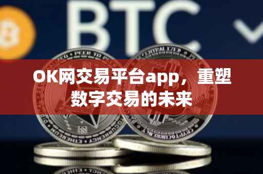 OK网交易平台app，重塑数字交易的未来