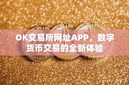 OK交易所网址APP，数字货币交易的全新体验