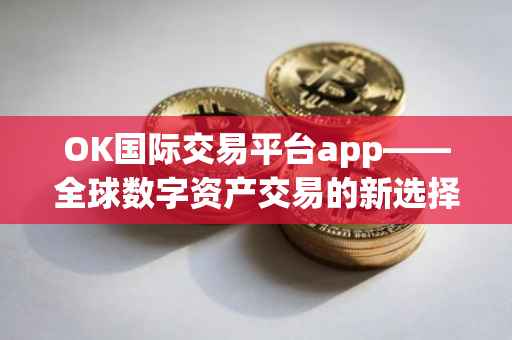 OK国际交易平台app——全球数字资产交易的新选择