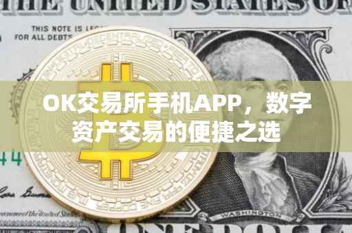 OK交易所手机APP，数字资产交易的便捷之选