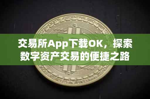 交易所App下载OK，探索数字资产交易的便捷之路