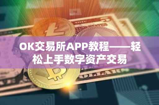 OK交易所APP教程——轻松上手数字资产交易