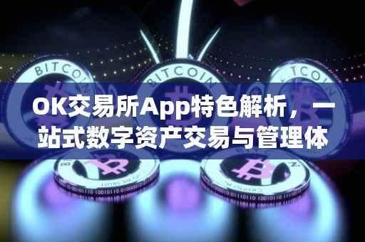 OK交易所App特色解析，一站式数字资产交易与管理体验