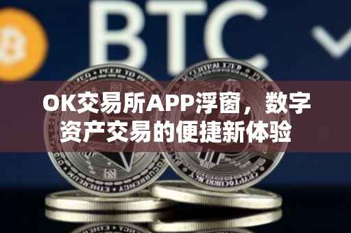 OK交易所APP浮窗，数字资产交易的便捷新体验