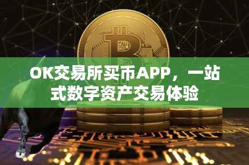OK交易所买币APP，一站式数字资产交易体验