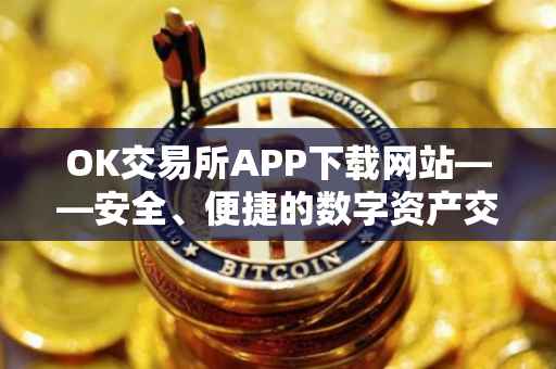 OK交易所APP下载网站——安全、便捷的数字资产交易之选