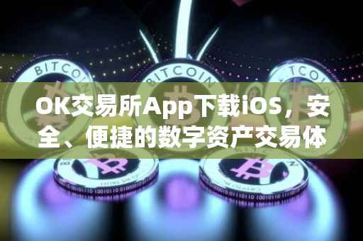 OK交易所App下载iOS，安全、便捷的数字资产交易体验