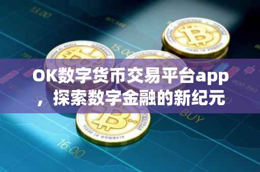 OK数字货币交易平台app，探索数字金融的新纪元