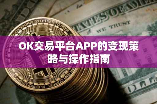 OK交易平台APP的变现策略与操作指南