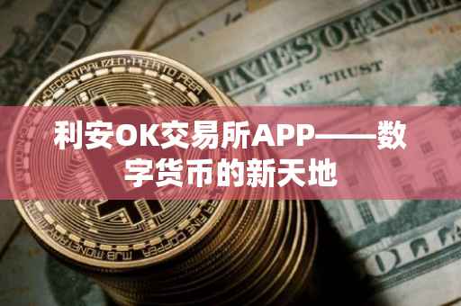 利安OK交易所APP——数字货币的新天地