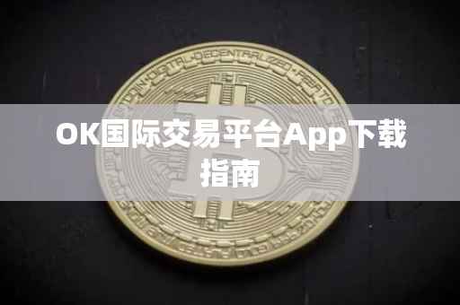 OK国际交易平台App下载指南