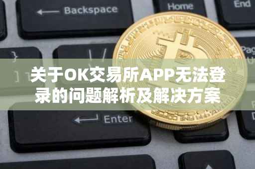 关于OK交易所APP无法登录的问题解析及解决方案
