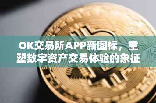 OK交易所APP新图标，重塑数字资产交易体验的象征