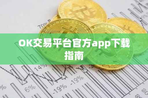 OK交易平台官方app下载指南