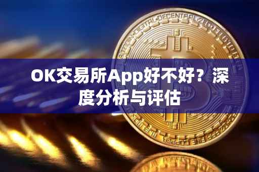 OK交易所App好不好？深度分析与评估