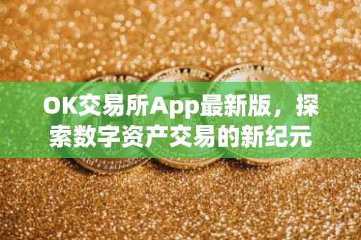OK交易所App最新版，探索数字资产交易的新纪元